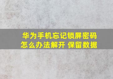 华为手机忘记锁屏密码怎么办法解开 保留数据